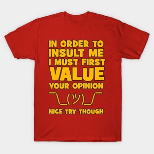 In order to insult me, I must first value your opinion T-Shirt